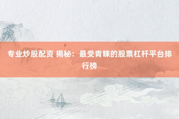 专业炒股配资 揭秘：最受青睐的股票杠杆平台排行榜