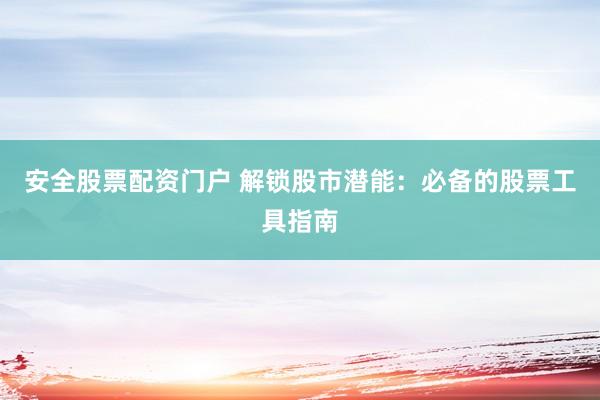 安全股票配资门户 解锁股市潜能：必备的股票工具指南