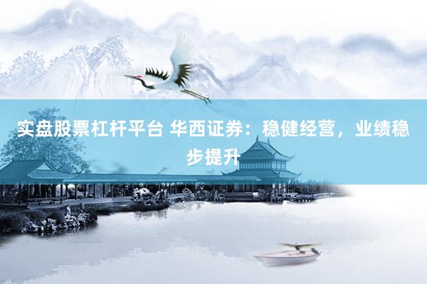 实盘股票杠杆平台 华西证券：稳健经营，业绩稳步提升