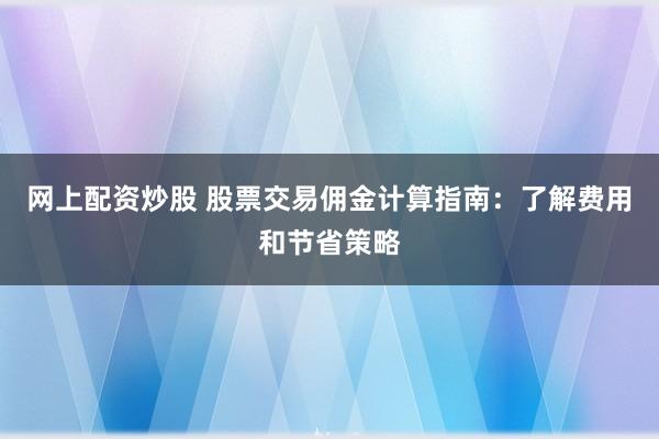 网上配资炒股 股票交易佣金计算指南：了解费用和节省策略