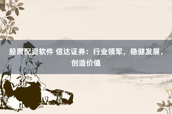 股票配资软件 信达证券：行业领军，稳健发展，创造价值