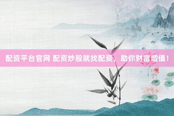 配资平台官网 配资炒股就找配资，助你财富增值！