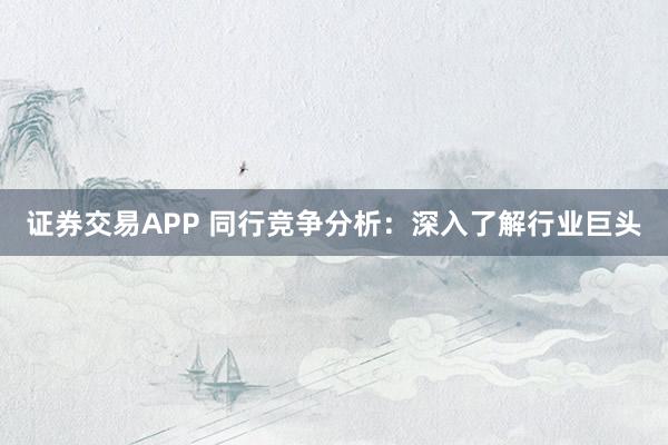 证券交易APP 同行竞争分析：深入了解行业巨头