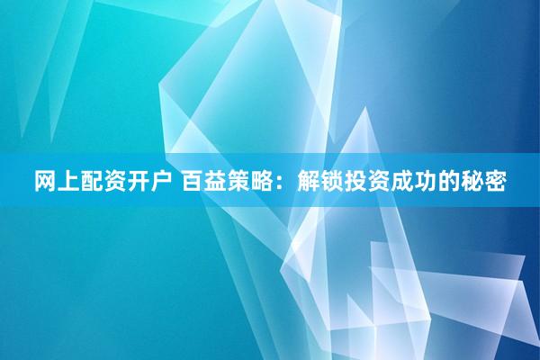 网上配资开户 百益策略：解锁投资成功的秘密