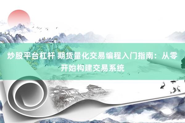 炒股平台杠杆 期货量化交易编程入门指南：从零开始构建交易系统
