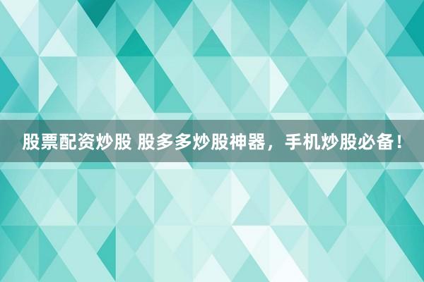 股票配资炒股 股多多炒股神器，手机炒股必备！