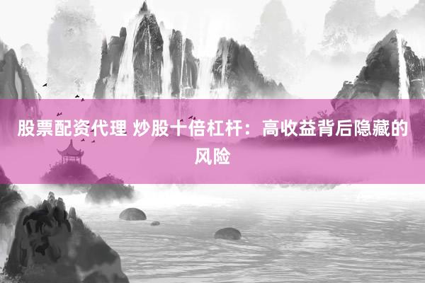 股票配资代理 炒股十倍杠杆：高收益背后隐藏的风险