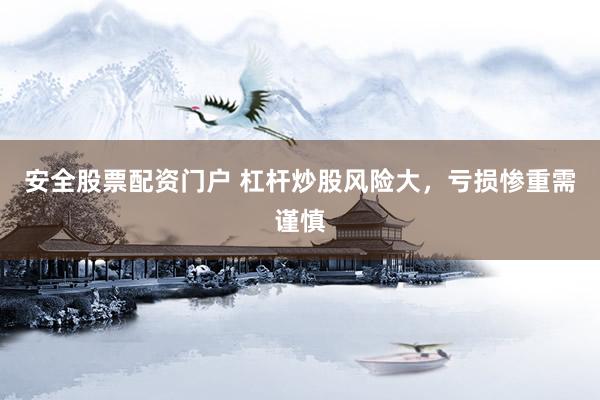 安全股票配资门户 杠杆炒股风险大，亏损惨重需谨慎