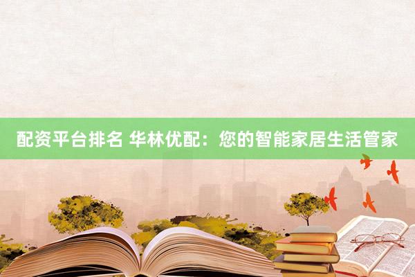 配资平台排名 华林优配：您的智能家居生活管家