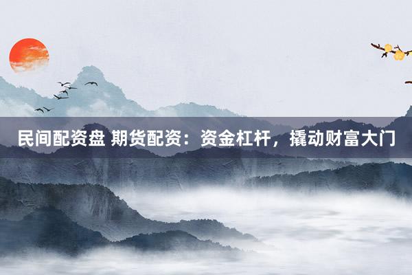 民间配资盘 期货配资：资金杠杆，撬动财富大门