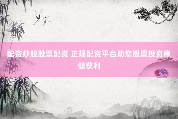 配资炒股股票配资 正规配资平台助您股票投资稳健获利