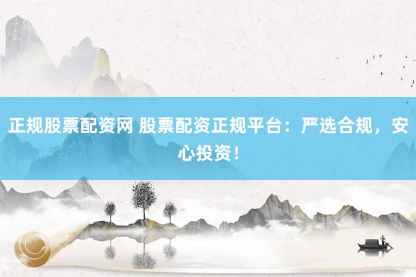 正规股票配资网 股票配资正规平台：严选合规，安心投资！