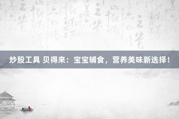 炒股工具 贝得来：宝宝辅食，营养美味新选择！