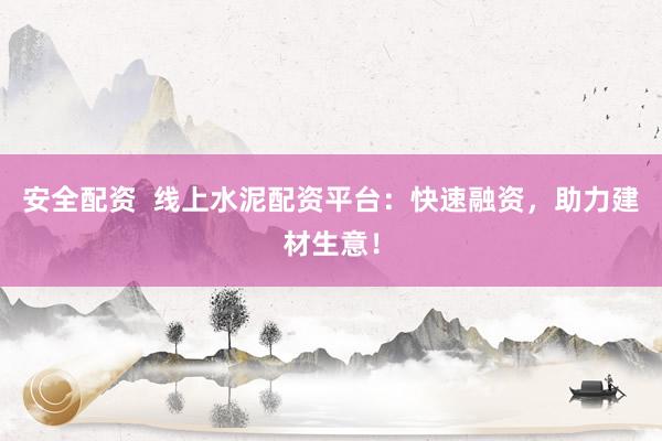 安全配资  线上水泥配资平台：快速融资，助力建材生意！