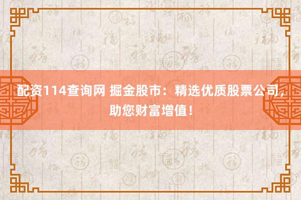 配资114查询网 掘金股市：精选优质股票公司，助您财富增值！