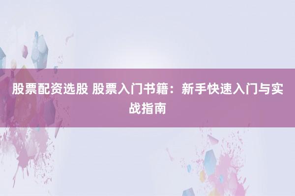股票配资选股 股票入门书籍：新手快速入门与实战指南