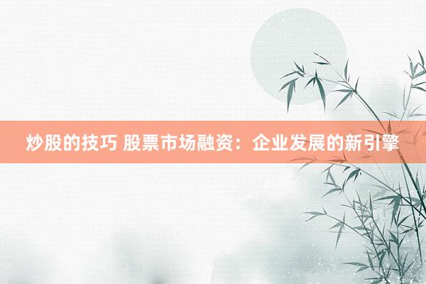 炒股的技巧 股票市场融资：企业发展的新引擎