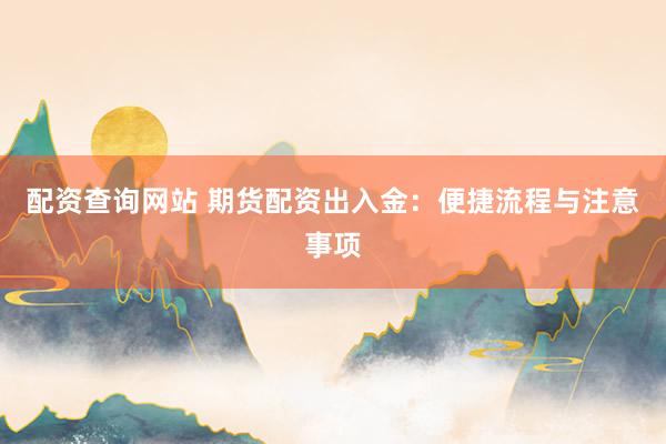 配资查询网站 期货配资出入金：便捷流程与注意事项