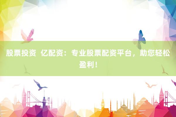 股票投资  亿配资：专业股票配资平台，助您轻松盈利！