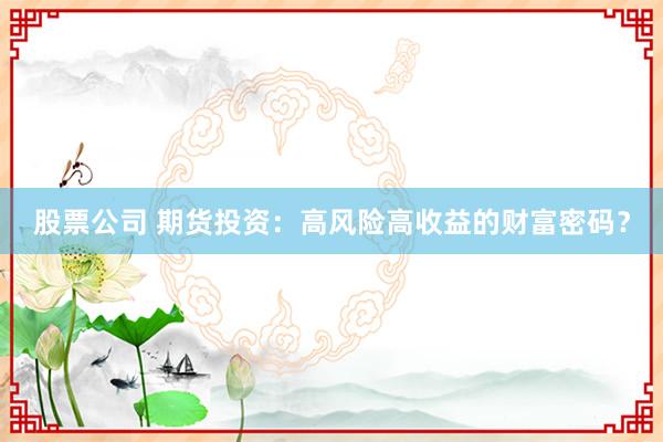 股票公司 期货投资：高风险高收益的财富密码？