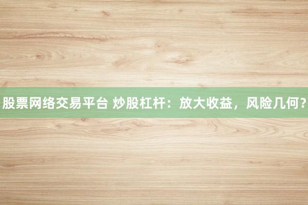 股票网络交易平台 炒股杠杆：放大收益，风险几何？