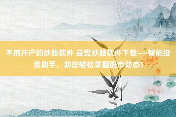 不用开户的炒股软件 益盟炒股软件下载——智能投资助手，助您轻松掌握股市动态！