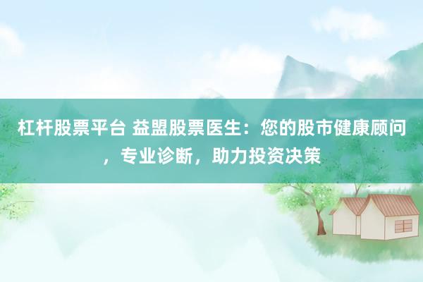 杠杆股票平台 益盟股票医生：您的股市健康顾问，专业诊断，助力投资决策