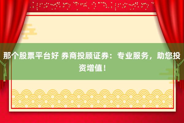 那个股票平台好 券商投顾证券：专业服务，助您投资增值！