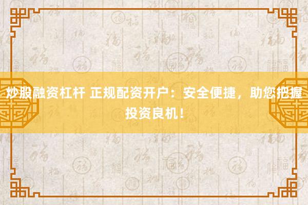 炒股融资杠杆 正规配资开户：安全便捷，助您把握投资良机！
