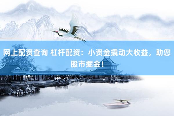 网上配资查询 杠杆配资：小资金撬动大收益，助您股市掘金！