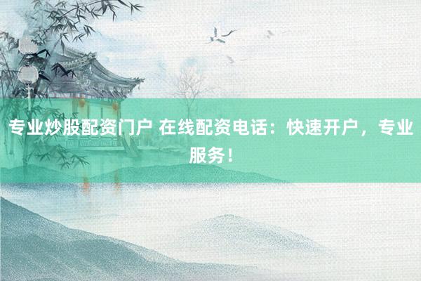 专业炒股配资门户 在线配资电话：快速开户，专业服务！