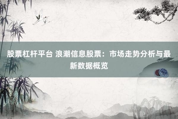 股票杠杆平台 浪潮信息股票：市场走势分析与最新数据概览