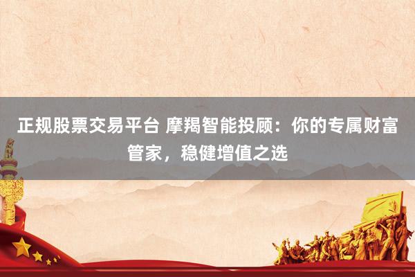 正规股票交易平台 摩羯智能投顾：你的专属财富管家，稳健增值之选