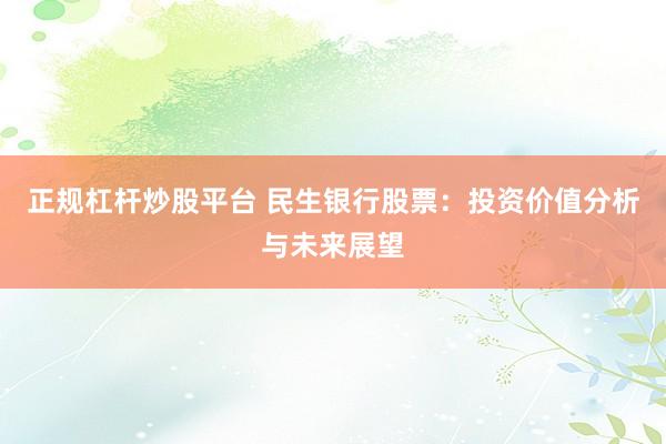 正规杠杆炒股平台 民生银行股票：投资价值分析与未来展望