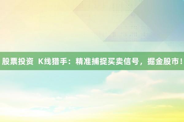股票投资  K线猎手：精准捕捉买卖信号，掘金股市！