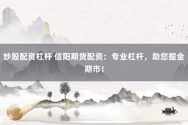 炒股配资杠杆 信阳期货配资：专业杠杆，助您掘金期市！