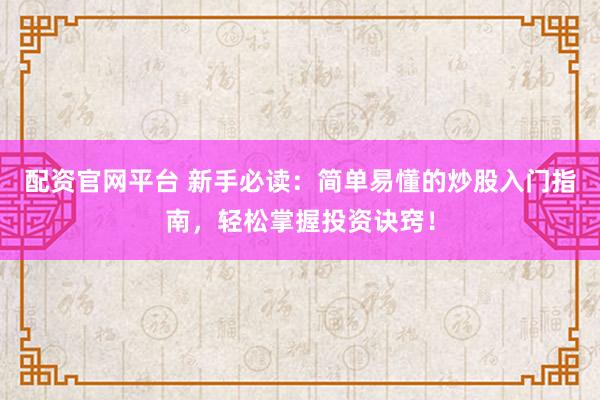 配资官网平台 新手必读：简单易懂的炒股入门指南，轻松掌握投资诀窍！