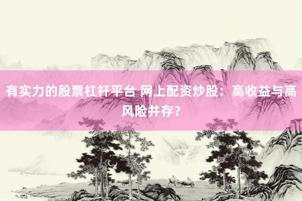 有实力的股票杠杆平台 网上配资炒股：高收益与高风险并存？