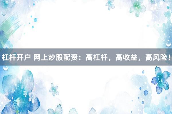 杠杆开户 网上炒股配资：高杠杆，高收益，高风险！