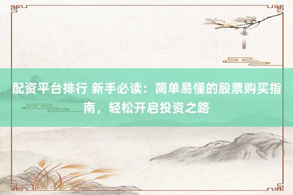 配资平台排行 新手必读：简单易懂的股票购买指南，轻松开启投资之路