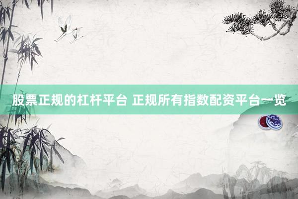 股票正规的杠杆平台 正规所有指数配资平台一览