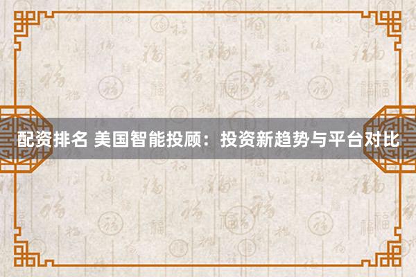 配资排名 美国智能投顾：投资新趋势与平台对比
