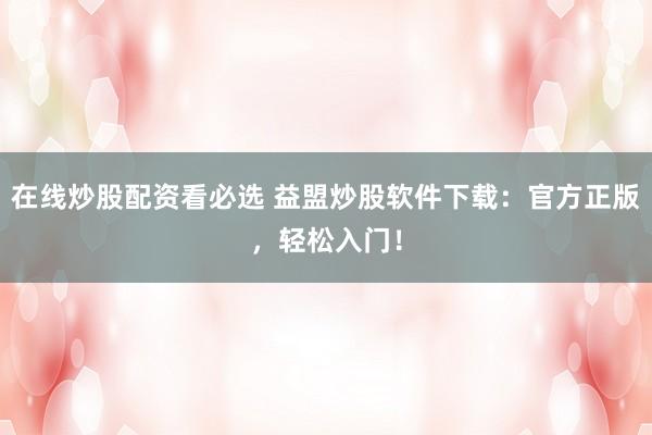 在线炒股配资看必选 益盟炒股软件下载：官方正版，轻松入门！