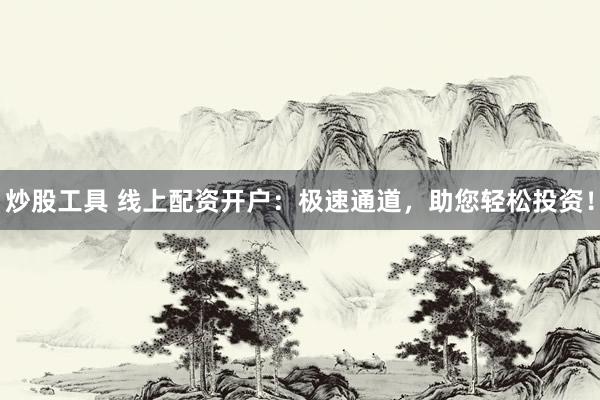 炒股工具 线上配资开户：极速通道，助您轻松投资！