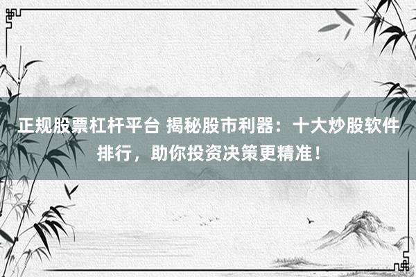 正规股票杠杆平台 揭秘股市利器：十大炒股软件排行，助你投资决策更精准！