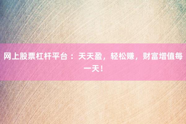 网上股票杠杆平台 ：天天盈，轻松赚，财富增值每一天！