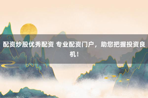 配资炒股优秀配资 专业配资门户，助您把握投资良机！