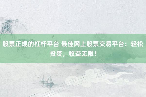 股票正规的杠杆平台 最佳网上股票交易平台：轻松投资，收益无限！