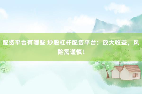 配资平台有哪些 炒股杠杆配资平台：放大收益，风险需谨慎！