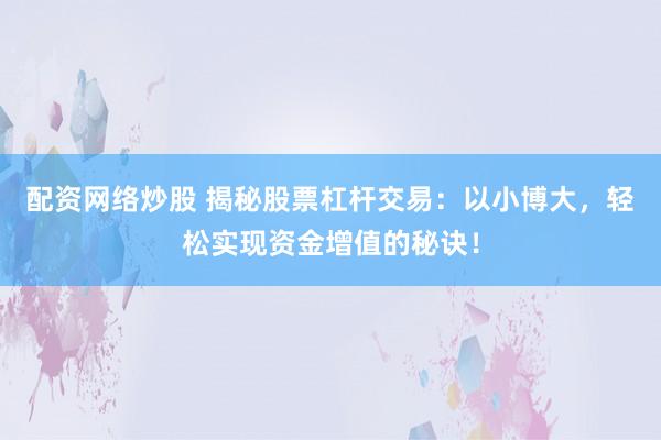 配资网络炒股 揭秘股票杠杆交易：以小博大，轻松实现资金增值的秘诀！